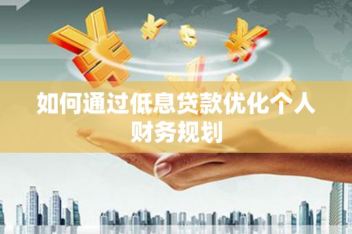 沈河如何通过低息贷款优化个人财务规划