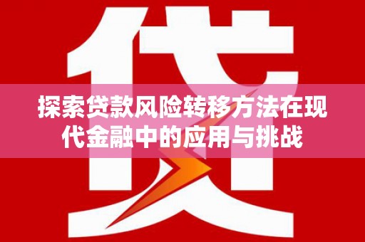 沈河探索贷款风险转移方法在现代金融中的应用与挑战