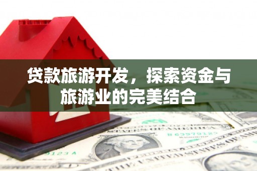 沈河贷款旅游开发，探索资金与旅游业的完美结合