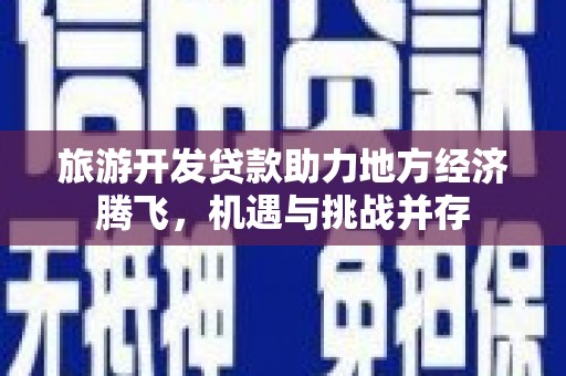 沈河旅游开发贷款助力地方经济腾飞，机遇与挑战并存