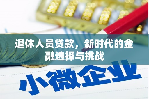 沈河退休人员贷款，新时代的金融选择与挑战
