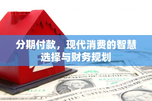 沈河分期付款，现代消费的智慧选择与财务规划