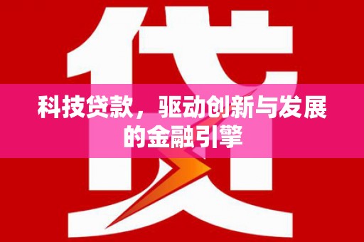 沈河科技贷款，驱动创新与发展的金融引擎