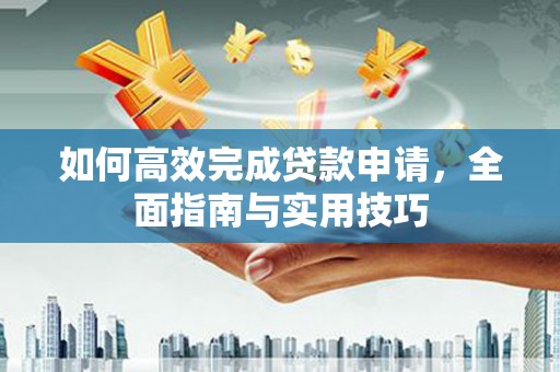 沈河如何高效完成贷款申请，全面指南与实用技巧