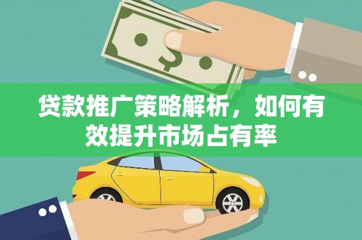沈河贷款推广策略解析，如何有效提升市场占有率
