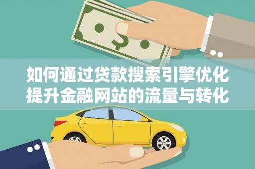 沈河如何通过贷款搜索引擎优化提升金融网站的流量与转化率