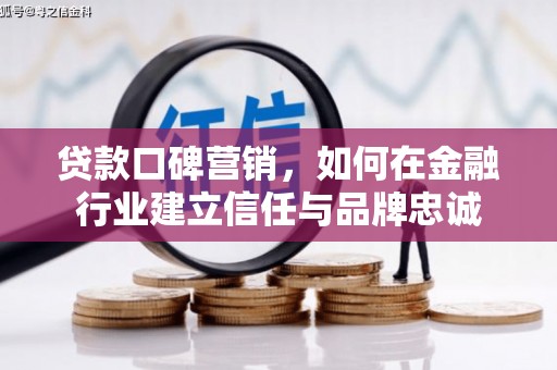 沈河贷款口碑营销，如何在金融行业建立信任与品牌忠诚