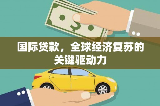 沈河国际贷款，全球经济复苏的关键驱动力