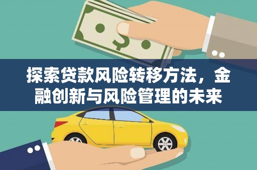 沈河探索贷款风险转移方法，金融创新与风险管理的未来