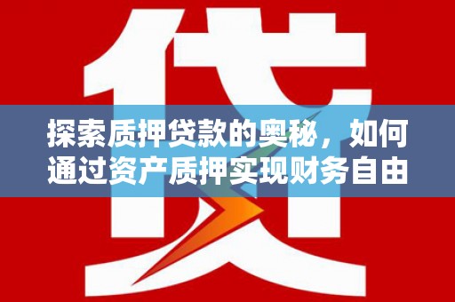 沈河探索质押贷款的奥秘，如何通过资产质押实现财务自由