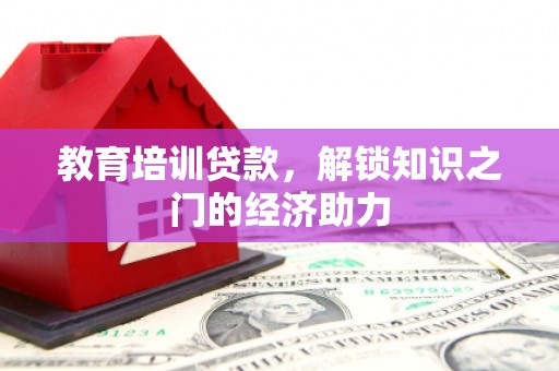 沈河教育培训贷款，解锁知识之门的经济助力