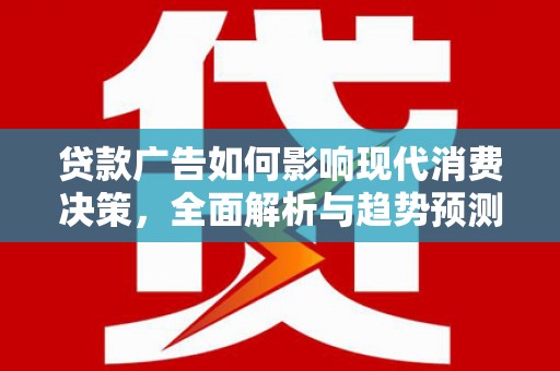 沈河贷款广告如何影响现代消费决策，全面解析与趋势预测