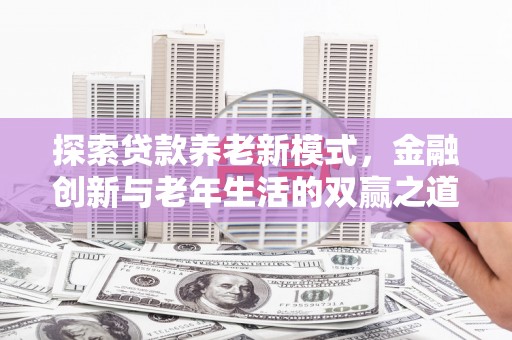 沈河探索贷款养老新模式，金融创新与老年生活的双赢之道