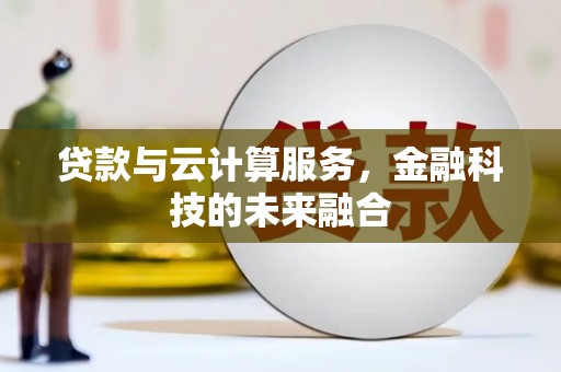 沈河贷款与云计算服务，金融科技的未来融合