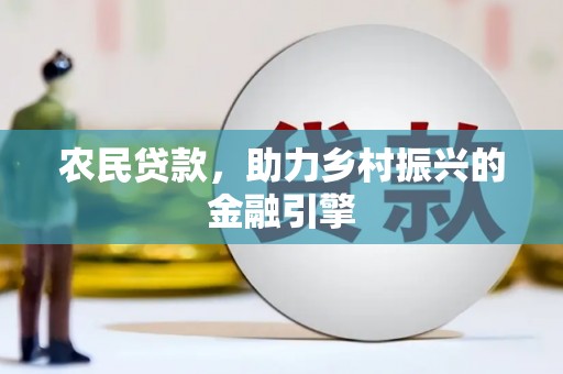 沈河农民贷款，助力乡村振兴的金融引擎