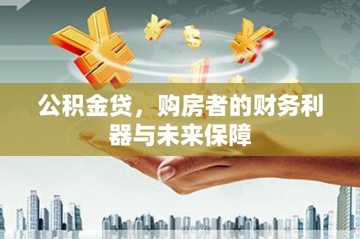 沈河公积金贷，购房者的财务利器与未来保障