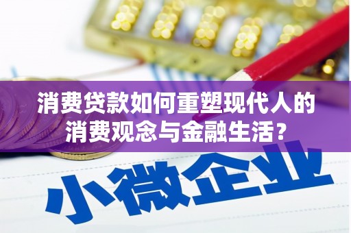沈河消费贷款如何重塑现代人的消费观念与金融生活？