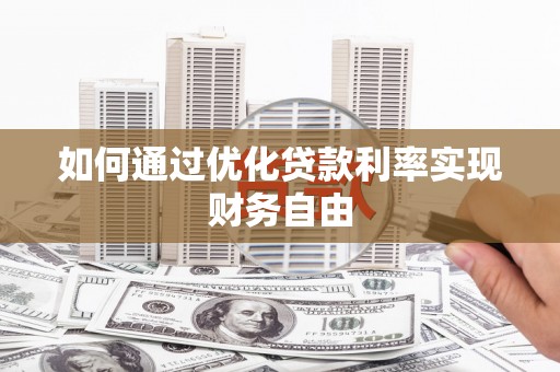 沈河如何通过优化贷款利率实现财务自由