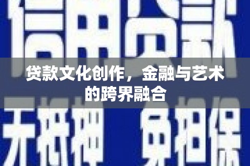 沈河贷款文化创作，金融与艺术的跨界融合