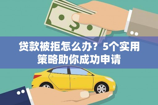 沈河贷款被拒怎么办？5个实用策略助你成功申请