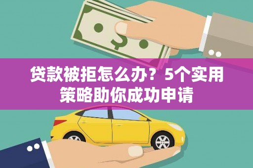 沈河贷款被拒怎么办？5个实用策略助你成功申请