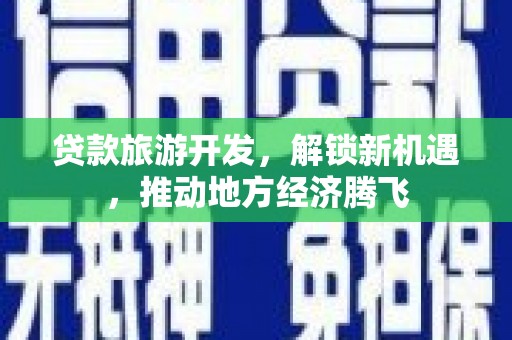 沈河贷款旅游开发，解锁新机遇，推动地方经济腾飞
