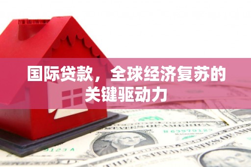沈河国际贷款，全球经济复苏的关键驱动力