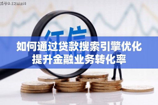 沈河如何通过贷款搜索引擎优化提升金融业务转化率