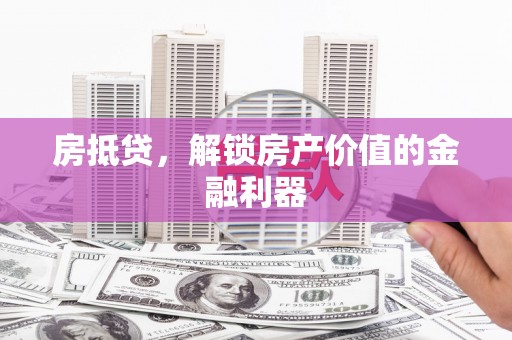沈河房抵贷，解锁房产价值的金融利器