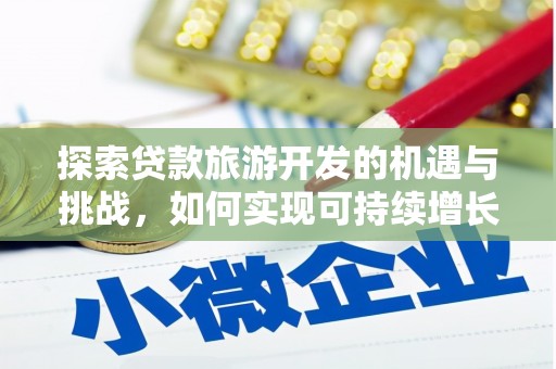 沈河探索贷款旅游开发的机遇与挑战，如何实现可持续增长