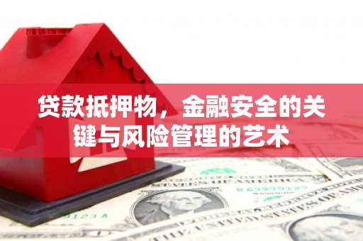 沈河贷款抵押物，金融安全的关键与风险管理的艺术