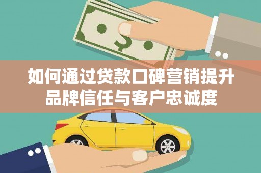 沈河如何通过贷款口碑营销提升品牌信任与客户忠诚度