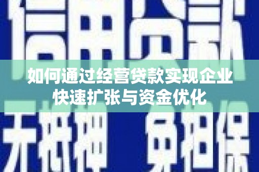 沈河如何通过经营贷款实现企业快速扩张与资金优化