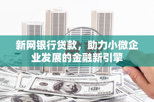 沈河新网银行贷款，助力小微企业发展的金融新引擎