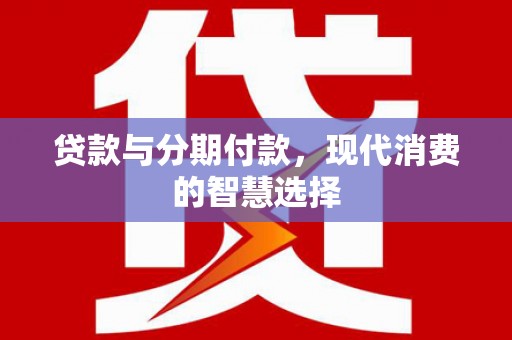 沈河贷款与分期付款，现代消费的智慧选择