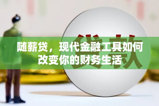 沈河随薪贷，现代金融工具如何改变你的财务生活