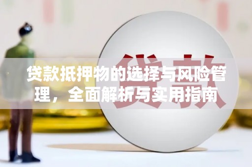 沈河贷款抵押物的选择与风险管理，全面解析与实用指南