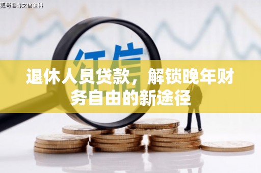 沈河退休人员贷款，解锁晚年财务自由的新途径