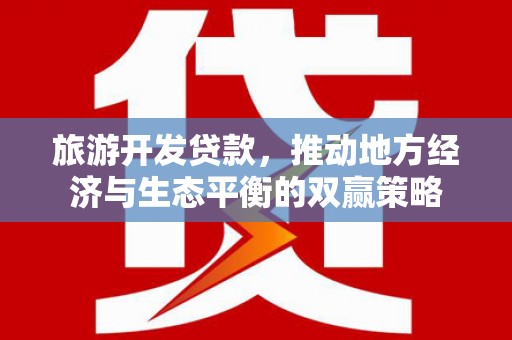 沈河旅游开发贷款，推动地方经济与生态平衡的双赢策略