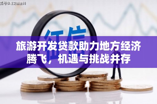 沈河旅游开发贷款助力地方经济腾飞，机遇与挑战并存