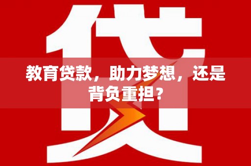 沈河教育贷款，助力梦想，还是背负重担？