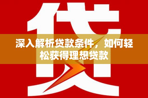 沈河深入解析贷款条件，如何轻松获得理想贷款