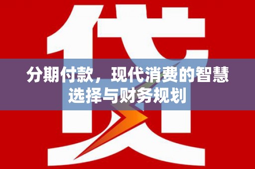 沈河分期付款，现代消费的智慧选择与财务规划