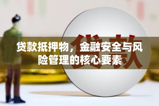 沈河贷款抵押物，金融安全与风险管理的核心要素