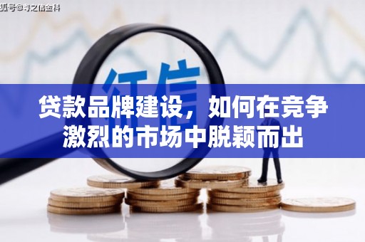 沈河贷款品牌建设，如何在竞争激烈的市场中脱颖而出