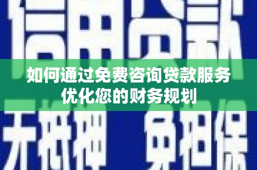 沈河如何通过免费咨询贷款服务优化您的财务规划