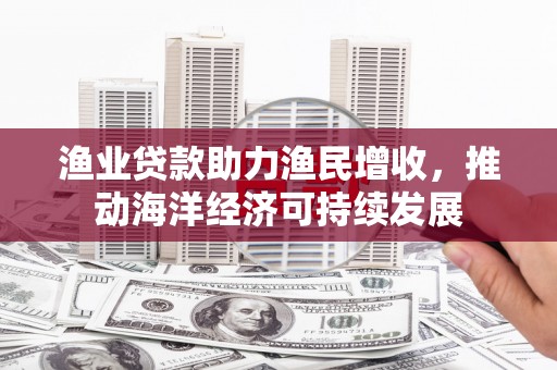 沈河渔业贷款助力渔民增收，推动海洋经济可持续发展