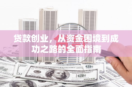 沈河贷款创业，从资金困境到成功之路的全面指南