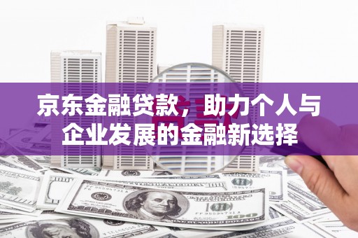 沈河京东金融贷款，助力个人与企业发展的金融新选择