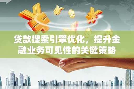 沈河贷款搜索引擎优化，提升金融业务可见性的关键策略